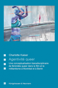 Agentivité queer – Une conceptualisation transdisciplinaire de féminités queer dans le film et le militantisme à Montréal et à Berlin – Charlotte Kaiser – ISBN 9783826079474 / 978-3-8260-7947-4 / 978-3-8260-7947-4