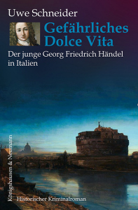 Gefährliches Dolce Vita – Der junge Georg Friedrich Händel in Italien<br>Historischer Kriminalroman – Uwe Schneider – ISBN 9783826091971 / 978-3-8260-9197-1 / 978-3-8260-9197-1