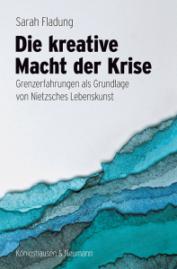 Die kreative Macht der Krise – Grenzerfahrungen als Grundlage von Nietzsches Lebenskunst – Sarah Fladung – ISBN 9783826094590 / 978-3-8260-9459-0 / 978-3-8260-9459-0 [Digital]