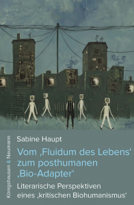 Vom ‚Fluidum des Lebens‘ zum posthumanen ‚Bio-Adapter‘ – Literarische Perspektiven eines ‚kritischen Biohumanismus‘ – Sabine Haupt – ISBN 9783826095948 / 978-3-8260-9594-8 / 978-3-8260-9594-8