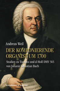 Der komponierende Organist um 1700  – Studien zu Toccata und Fuge d-Moll BWV von Johann Sebastian Bach – Andreas Weil – ISBN 9783826096044 / 978-3-8260-9604-4 / 978-3-8260-9604-4