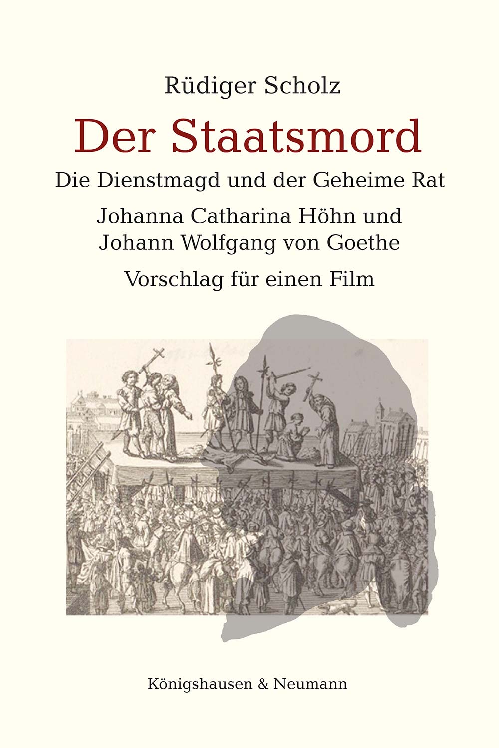 Der Staatsmord – Die Dienstmagd und der Geheime Rat<br>Johanna Catharina Höhn und Johann Wolfgang von Goethe – Rüdiger Scholz – ISBN 9783826096464 / 978-3-8260-9646-4 / 978-3-8260-9646-4