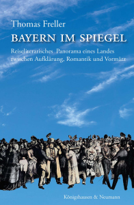 Bayern im Spiegel – Literarisches Panorama eines Landes zwischen Aufklärung, Romantik und Vormärz – Thomas Freller – ISBN 9783826097898 / 978-3-8260-9789-8 / 978-3-8260-9789-8