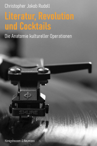 Literatur, Revolution und Cocktails – Die Anatomie kultureller Operationen – Jakob Christopher Rudoll – ISBN 9783826097973 / 978-3-8260-9797-3 / 978-3-8260-9797-3