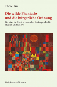 Die wilde Phantasie und die bürgerliche Ordnung  – Literatur im Kontext deutscher Kulturgeschichte<br>Studien und Essays – Theo Elm – ISBN 9783826098833 / 978-3-8260-9883-3 / 978-3-8260-9883-3