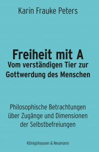 Freiheit mit A – Vom vollständigen Tier zur Gottwerdung des Menschen – Karin Frauke Peters – ISBN 9783826095078 / 978-3-8260-9507-8 / 978-3-8260-9507-8