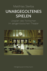Unabgegoltenes Spielen – Utopien des Politischen im zeitgenössischen Theater – Matthias Sterba – ISBN 9783826095184 / 978-3-8260-9518-4 / 978-3-8260-9518-4